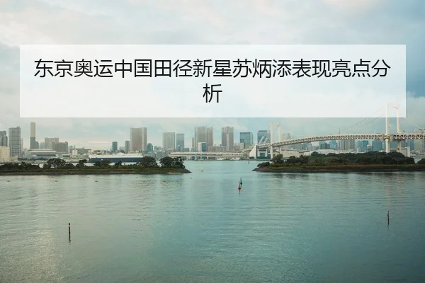 东京奥运中国田径新星苏炳添表现亮点分析